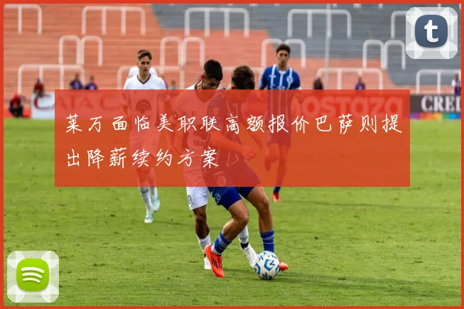 莱万面临美职联高额报价巴萨则提出降薪续约方案