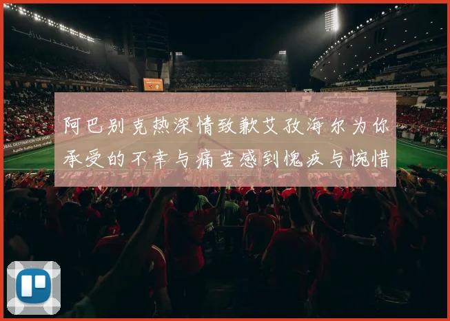 阿巴别克热深情致歉艾孜海尔为你承受的不幸与痛苦感到愧疚与惋惜