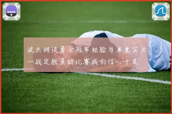波杰姆谈勇士冠军经验与库里实力一战定胜负的比赛我们信心十足