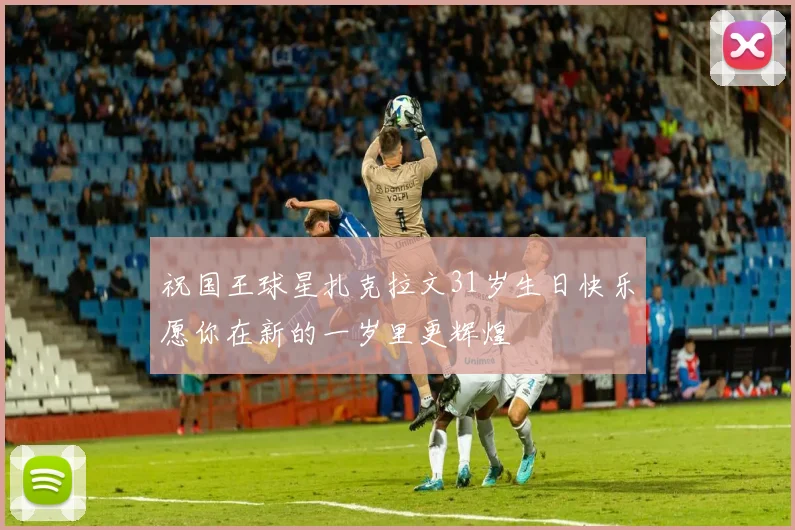 祝国王球星扎克拉文31岁生日快乐愿你在新的一岁里更辉煌