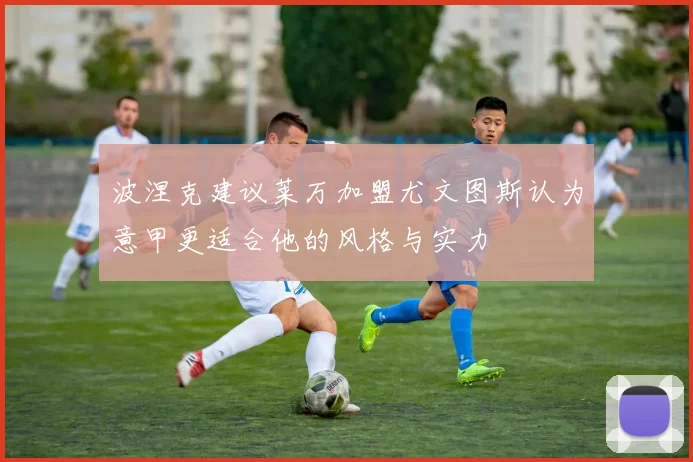 波涅克建议莱万加盟尤文图斯认为意甲更适合他的风格与实力