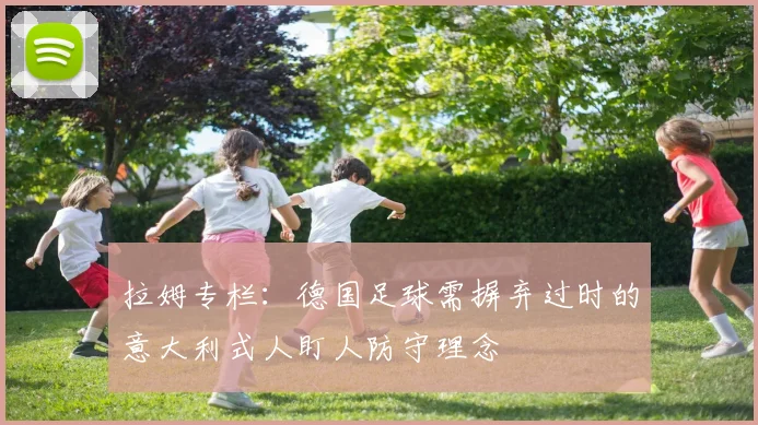 拉姆专栏：德国足球需摒弃过时的意大利式人盯人防守理念