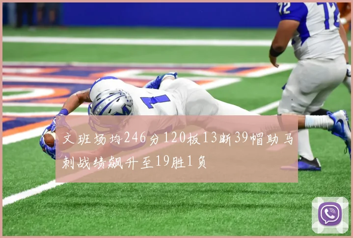 文班场均246分120板13断39帽助马刺战绩飙升至19胜1负