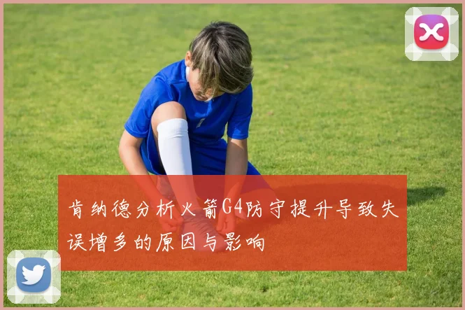 肯纳德分析火箭G4防守提升导致失误增多的原因与影响